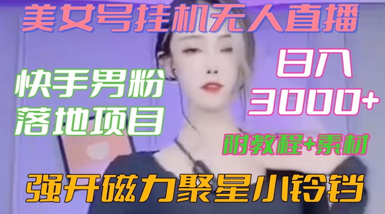 快手男粉落地项目，美女号挂机无人直播，强开磁力聚星小铃铛，日入3000+【附教程和美女素材】【揭秘】-则成副业项目资源站
