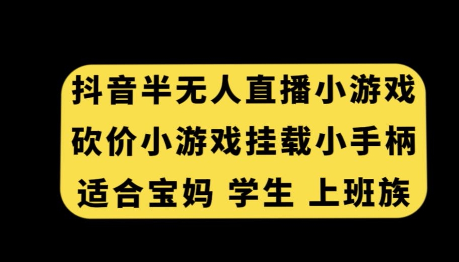 抖音半无人直播砍价小游戏，挂载游戏小手柄，适合宝妈学生上班族【揭秘】-则成副业项目资源站