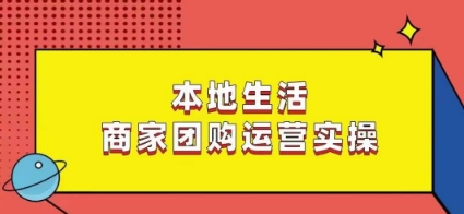 本地生活商家团购运营实操,看完课程即可实操团购运营-则成副业项目资源站
