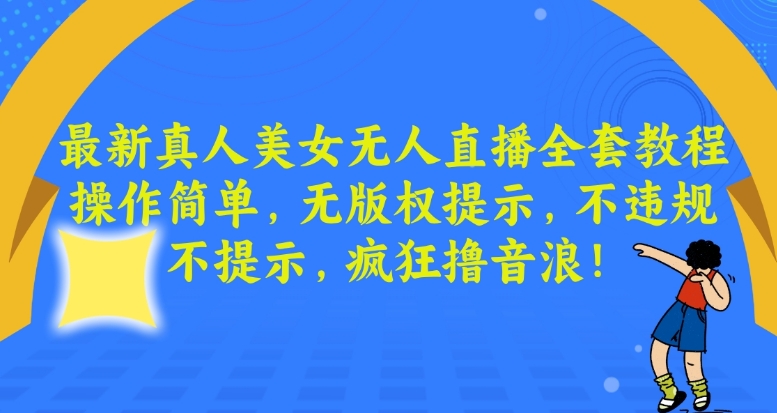 最新真人美女无人直播全套教程，操作简单，无版权提示，不违规，不提示，疯狂撸音浪【揭秘】-则成副业项目资源站
