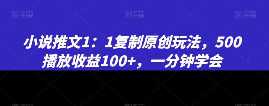 小说推文1:1复制原创玩法,500播放收益100+,一分钟学会【揭秘】-则成副业项目资源站