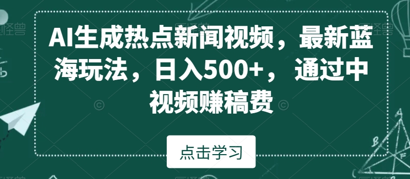 AI生成热点新闻视频,最新蓝海玩法,日入500+,通过中视频赚稿费【揭秘】-则成副业项目资源站