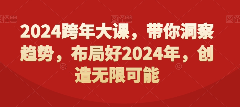 2024跨年大课,带你洞察趋势,布局好2024年,创造无限可能-则成副业项目资源站