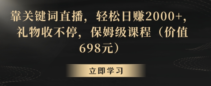 靠关键词直播，轻松日赚2000+，礼物收不停，保姆级课程（价值698元）【揭秘】-则成副业项目资源站
