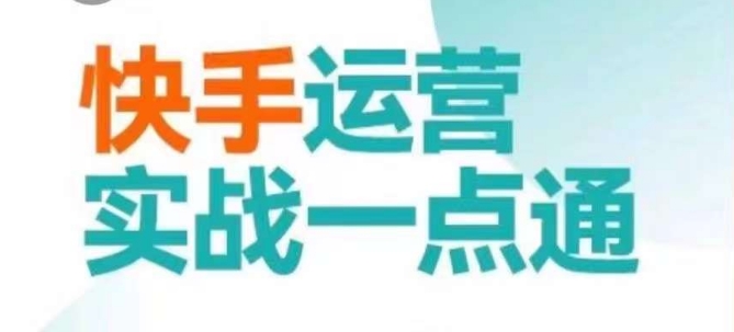 快手运营实战一点通，这套课用小白都能学会的方法教你抢占用户，做好生意-则成副业项目资源站