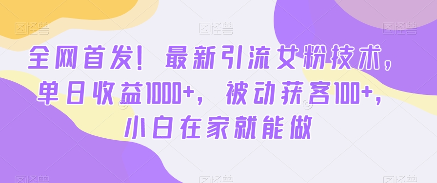全网首发！最新引流女粉技术，单日收益1000+，被动获客100+，小白在家就能做【揭秘】-则成副业项目资源站