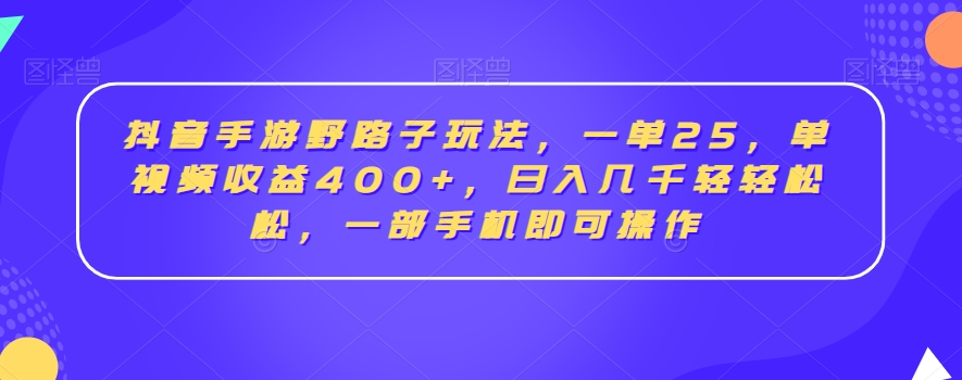 抖音手游野路子玩法,一单25,单视频收益400+,日入几千轻轻松松,一部手机即可操作【揭秘】-则成副业项目资源站