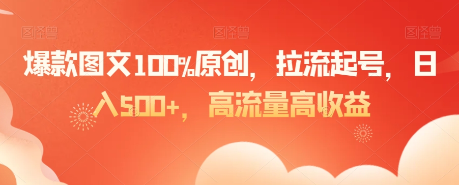 爆款图文100%原创，拉流起号，日入500+，高流量高收益【揭秘】-则成副业项目资源站
