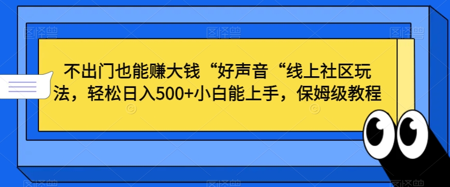 不出门也能赚大钱“好声音“线上社区玩法,轻松日入500+小白能上手,保姆级教程【揭秘】-则成副业项目资源站