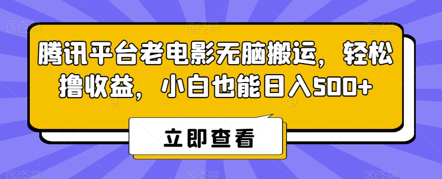 腾讯平台老电影无脑搬运，轻松撸收益，小白也能日入500+【揭秘】-则成副业项目资源站