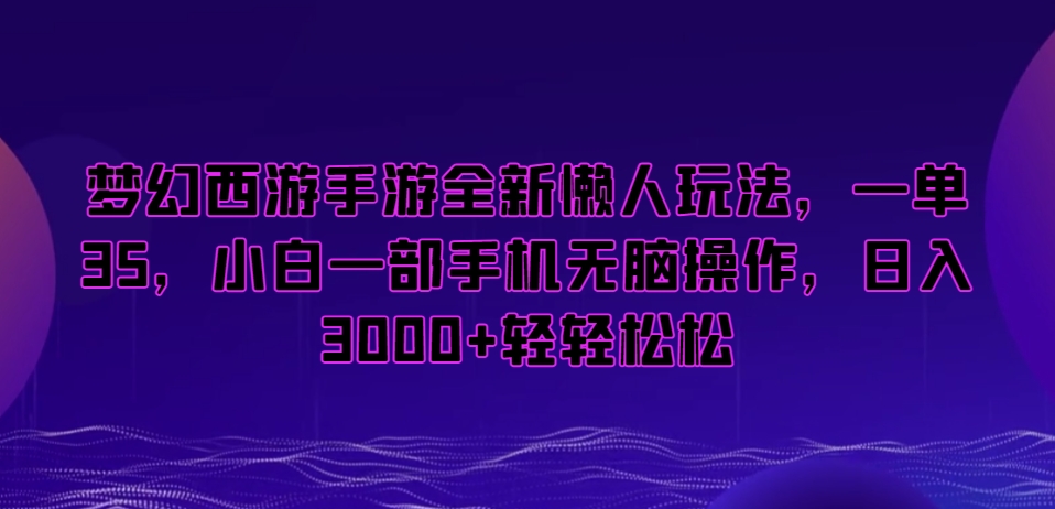 梦幻西游手游全新懒人玩法,一单35,小白一部手机无脑操作,日入3000+轻轻松松【揭秘】-则成副业项目资源站