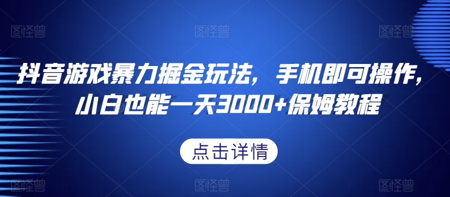 抖音游戏暴力掘金玩法,手机即可操作,小白也能一天3000+保姆教程【揭秘】-则成副业项目资源站