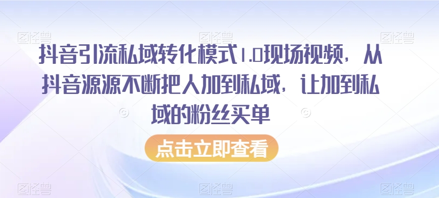 抖音引流私域转化模式1.0现场视频,从抖音源源不断把人加到私域,让加到私域的粉丝买单-则成副业项目资源站