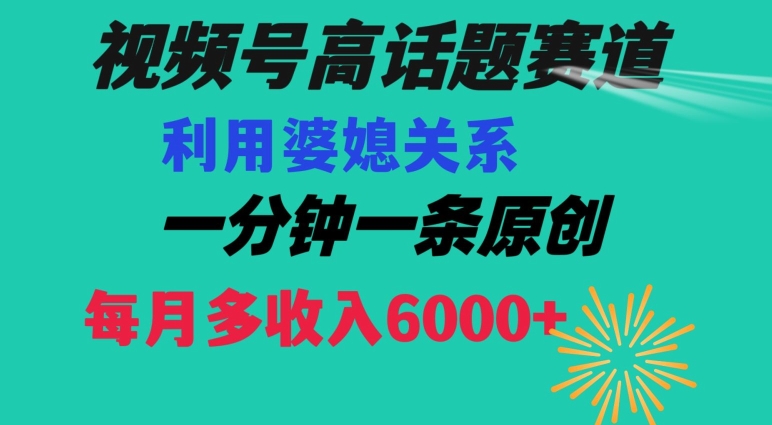 视频号流量赛道{婆媳关系}玩法话题高播放恐怖一分钟一条每月额外收入6000+【揭秘】-则成副业项目资源站