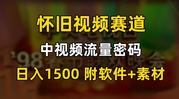 中视频流量密码，怀旧视频赛道，日1500，保姆式教学【揭秘】-则成副业项目资源站