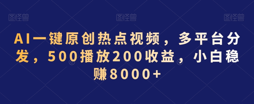AI一键原创热点视频,多平台分发,500播放200收益,小白稳赚8000+【揭秘】-则成副业项目资源站