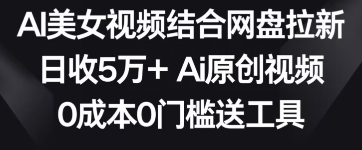 AI美女视频结合网盘拉新，日收5万+两分钟一条Ai原创视频，0成本0门槛送工具【揭秘】-则成副业项目资源站