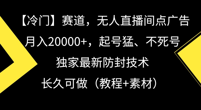 冷门赛道，无人直播间点广告，月入20000+，起号猛、不死号，独家最新防封技术【揭秘】-则成副业项目资源站