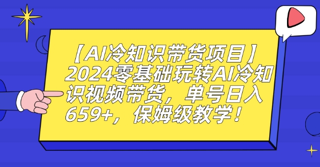 【AI冷知识带货项目】2024零基础玩转AI冷知识视频带货,单号日入659+,保姆级教学【揭秘】-则成副业项目资源站