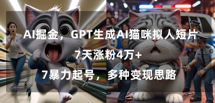 GPT生成AI猫咪拟人短片,7天涨粉4万+,暴力起号,多种变现思路【揭秘】-则成副业项目资源站
