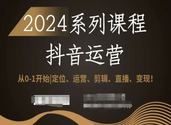2024抖音运营全套系列课程，从0-1开始，定位、运营、剪辑、直播、变现！-则成副业项目资源站