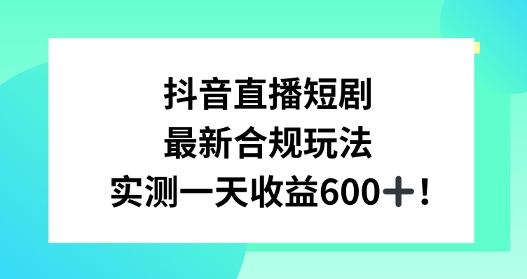 抖音直播短剧最新合规玩法,实测一天变现600+,教程+素材全解析【揭秘】-则成副业项目资源站