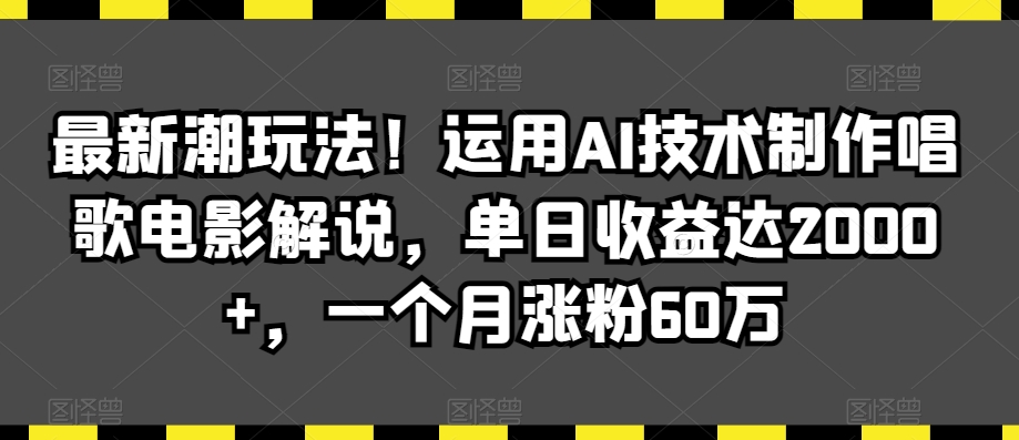 最新潮玩法！运用AI技术制作唱歌电影解说，单日收益达2000+，一个月涨粉60万【揭秘】-则成副业项目资源站