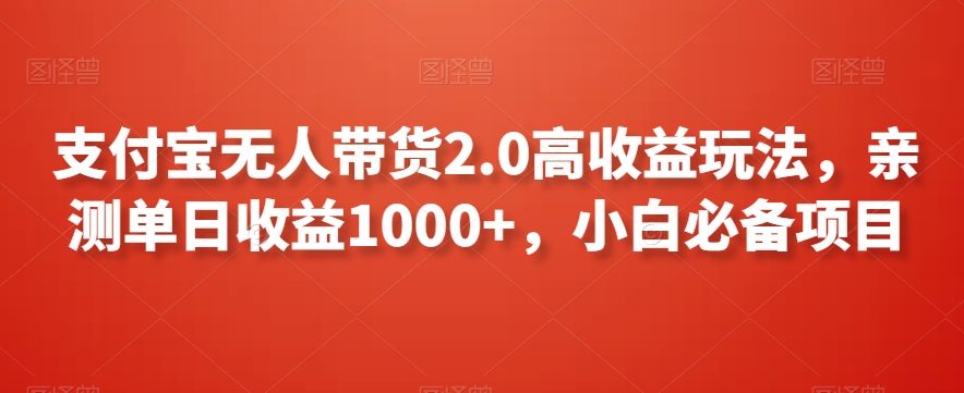 支付宝无人带货2.0高收益玩法，亲测单日收益1000+，小白必备项目【揭秘】-则成副业项目资源站