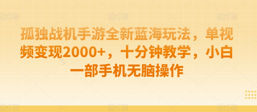 孤独战机手游全新蓝海玩法,单视频变现2000+,十分钟教学,小白一部手机无脑操作【揭秘】-则成副业项目资源站