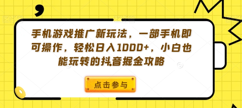 手机游戏推广新玩法,一部手机即可操作,轻松日入1000+,小白也能玩转的抖音掘金攻略【揭秘】-则成副业项目资源站