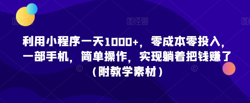 利用小程序一天1000+，零成本零投入，一部手机，简单操作，实现躺着把钱赚了（附教学素材）【揭秘】-则成副业项目资源站