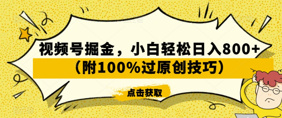 视频号掘金，小白轻松日入800+（附100%过原创技巧）【揭秘】-则成副业项目资源站