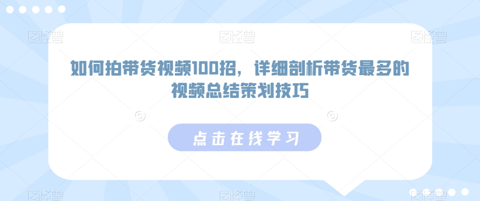 如何拍带货视频100招，详细剖析带货最多的视频总结策划技巧-则成副业项目资源站