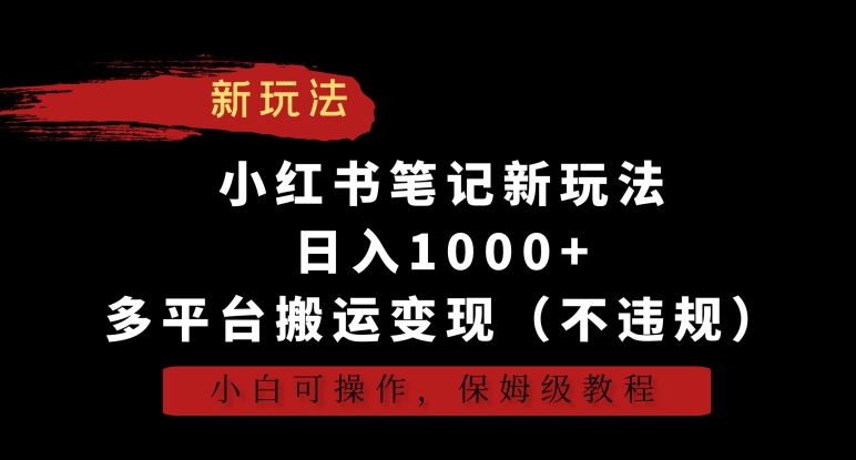 小红书笔记新玩法，日入1000+，多平台搬运变现（不违规），小白可操作，保姆级教程【揭秘】-则成副业项目资源站