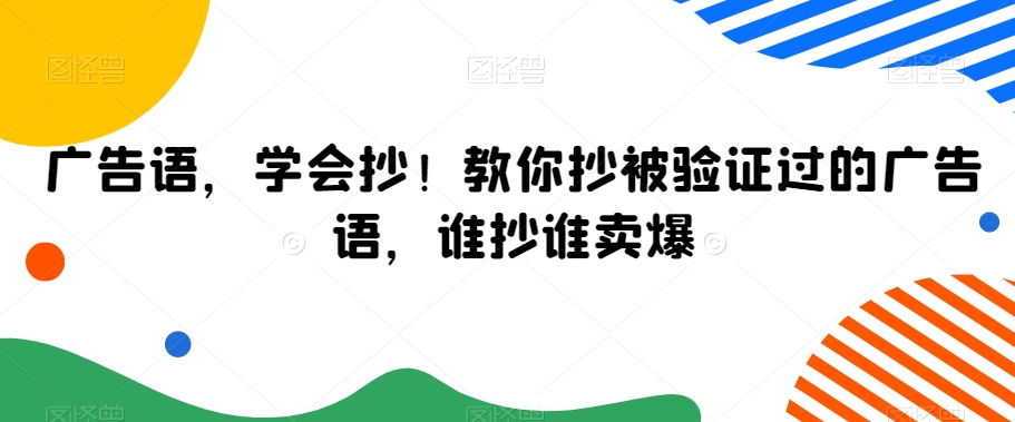 广告语,学会抄!教你抄被验证过的广告语,谁抄谁卖爆-则成副业项目资源站