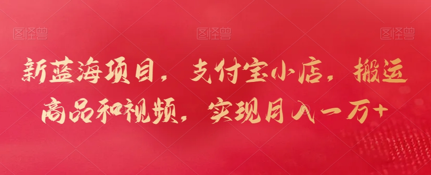 新蓝海项目，支付宝小店，搬运商品和视频，实现月入一万+【揭秘】-则成副业项目资源站