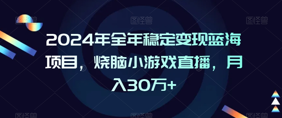 2024年全年稳定变现蓝海项目,烧脑小游戏直播,月入30万+【揭秘】-则成副业项目资源站