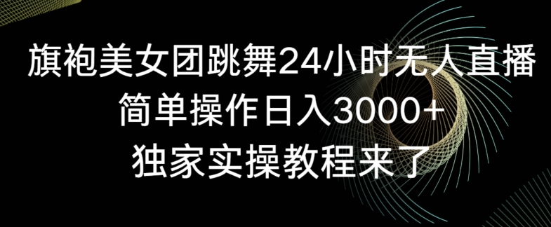 旗袍美女团跳舞24小时无人直播,简单操作日入3000+,独家实操教程来了【揭秘】-则成副业项目资源站