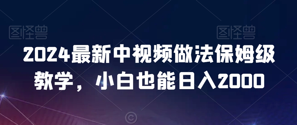 2024最新中视频做法保姆级教学,小白也能日入2000【揭秘】-则成副业项目资源站