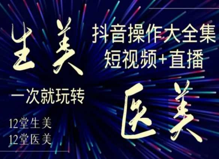 美业全干货·生美·医美抖音操作合集，短视频+直播，一次就玩转-则成副业项目资源站