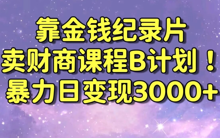 财经纪录片联合财商课程的变现策略，暴力日变现3000+，喂饭级别教学【揭秘】-则成副业项目资源站