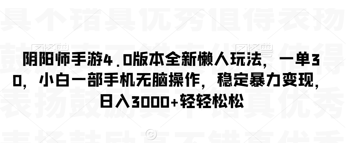 阴阳师手游4.0版本全新懒人玩法,一单30,小白一部手机无脑操作,稳定暴力变现【揭秘】-则成副业项目资源站