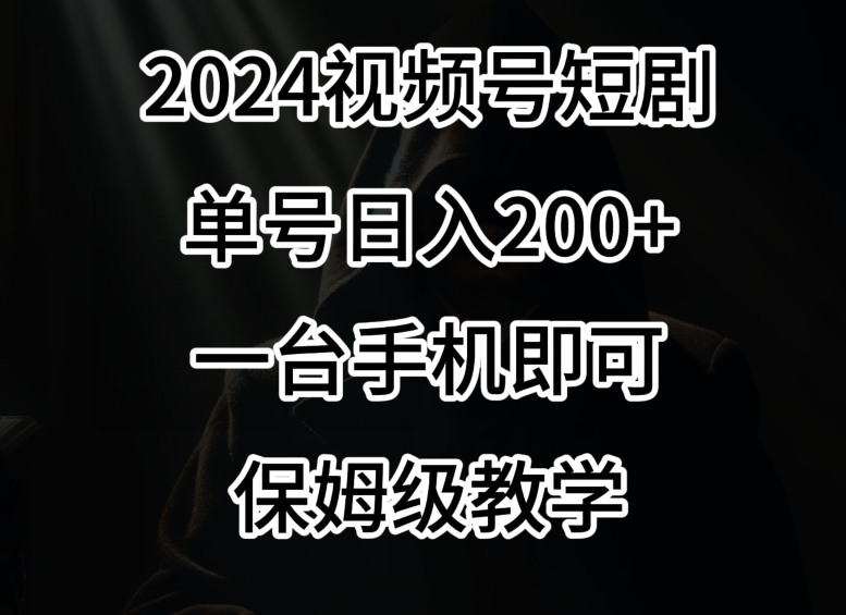 2024风口,视频号短剧,单号日入200+,一台手机即可操作,保姆级教学【揭秘】-则成副业项目资源站