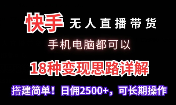 快手无人直播带货，手机电脑都可以，18种变现思路详解，搭建简单日佣2500+【揭秘】-则成副业项目资源站