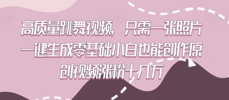 高质量跳舞视频,只需一张照片一键生成零基础小白也能创作原创视频涨粉十几万【揭秘】-则成副业项目资源站