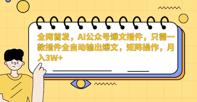 全网首发，AI公众号爆文插件，只需一款插件全自动输出爆文，矩阵操作，月入3W+【揭秘】-则成副业项目资源站