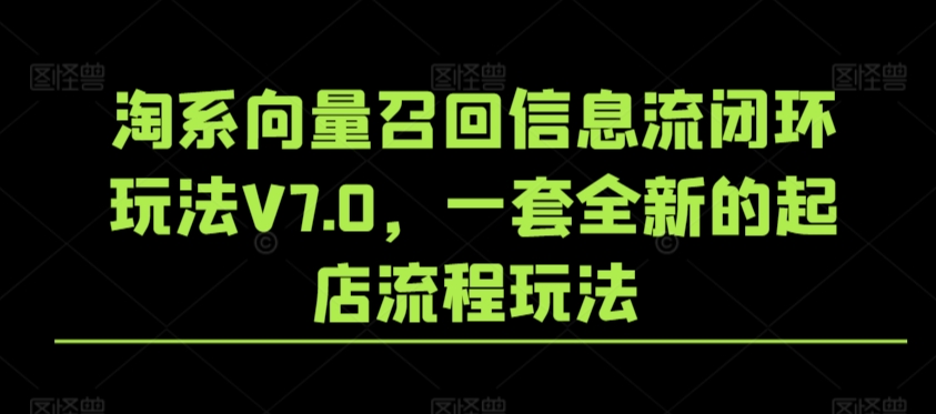 淘系向量召回信息流闭环玩法V7.0，一套全新的起店流程玩法-则成副业项目资源站