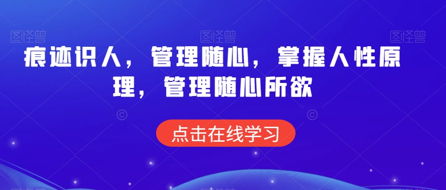 痕迹识人,管理随心,掌握人性原理,管理随心所欲-则成副业项目资源站