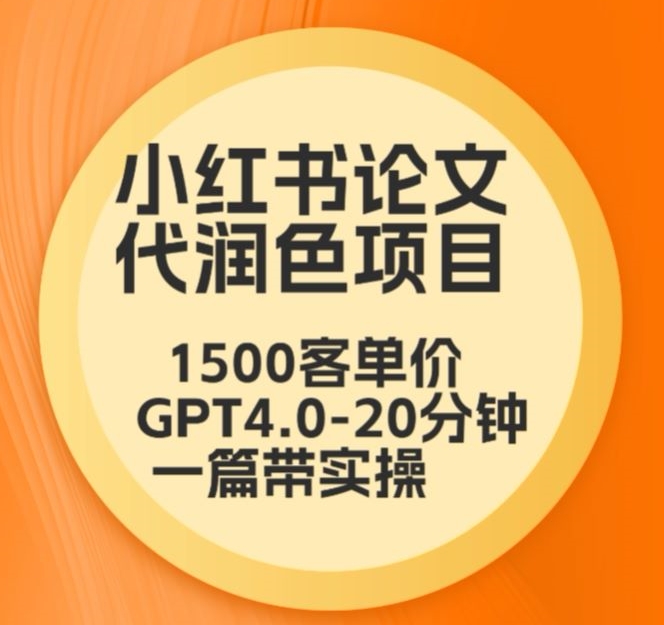毕业季小红书论文代润色项目，本科1500，专科1200，高客单GPT4.0-20分钟一篇带实操【揭秘】-则成副业项目资源站