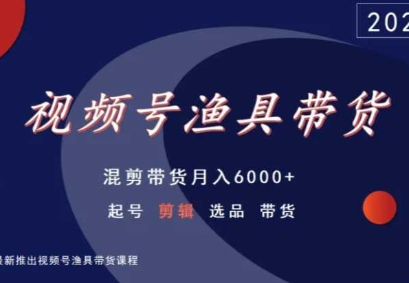 视频号渔具带货,混剪带货月入6000+,起号剪辑选品带货-则成副业项目资源站